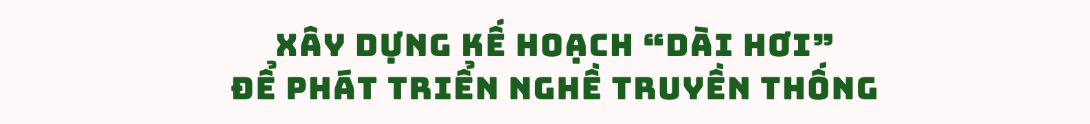 Bài cuối: Đảng bộ, chính quyền, nhân dân chung sức phát triển, bảo tồn nghề truyền thống - ảnh 1